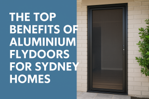 The Top Benefits of Aluminium Flydoors for Sydney Homes